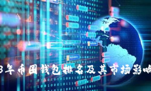 2023年币圈钱包排名及其市场影响分析