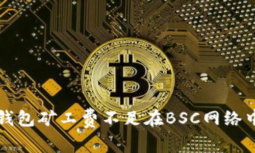 解决TP钱包矿工费不足在BSC网络中的问题