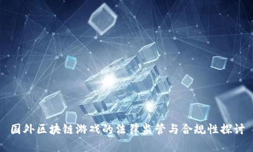 国外区块链游戏的法律监管与合规性探讨