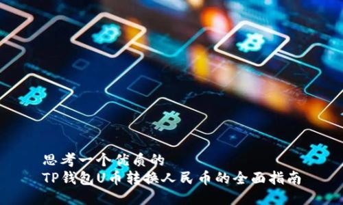 思考一个优质的
TP钱包U币转换人民币的全面指南