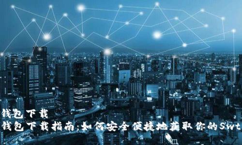 swtc钱包下载  
Swtc钱包下载指南：如何安全便捷地获取你的Swtc钱包