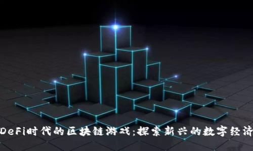 DeFi时代的区块链游戏：探索新兴的数字经济