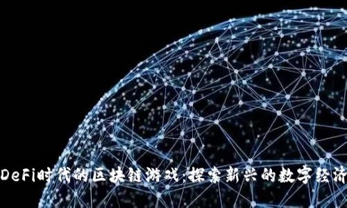 DeFi时代的区块链游戏：探索新兴的数字经济
