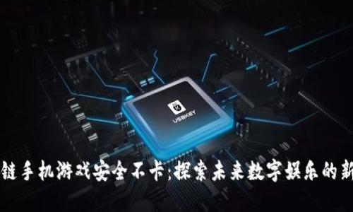 区块链手机游戏安全不卡：探索未来数字娱乐的新边界
