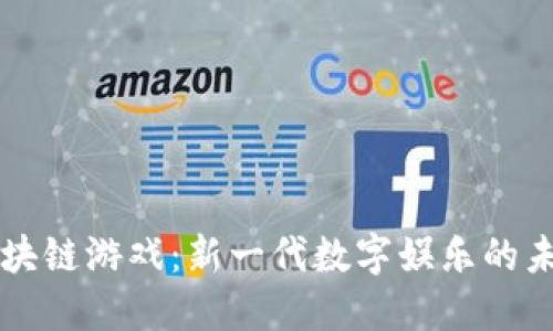 区块链游戏：新一代数字娱乐的未来