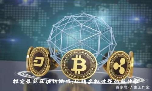 探究最新区块链游戏：玩转虚拟世界的新体验