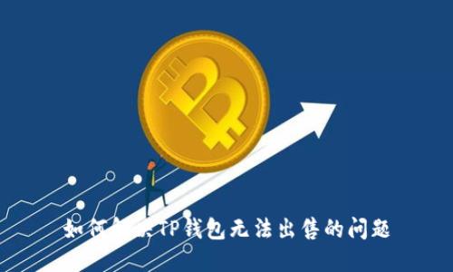 如何解决TP钱包无法出售的问题
