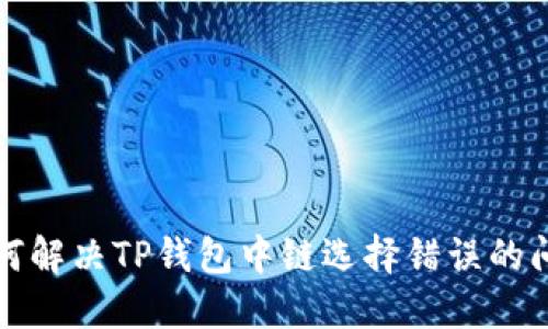 如何解决TP钱包中链选择错误的问题