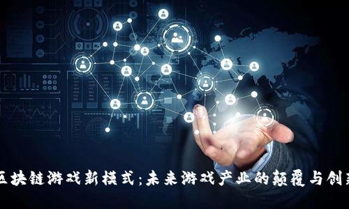区块链游戏新模式：未来游戏产业的颠覆与创新