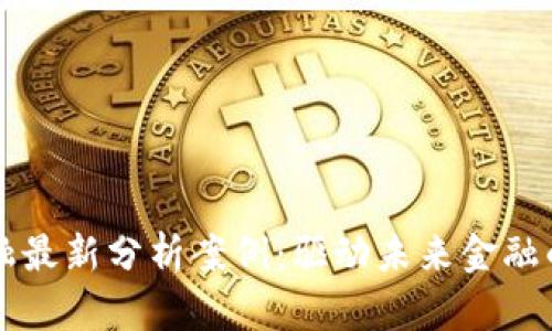 区块链金融最新分析案例：驱动未来金融的革命技术