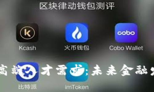 区块链金融高端人才需求：未来金融发展的新动力
