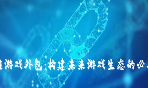 区块链游戏外包：构建未来游戏生态的必要之路