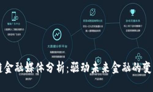 区块链金融媒体分析：驱动未来金融的变革力量