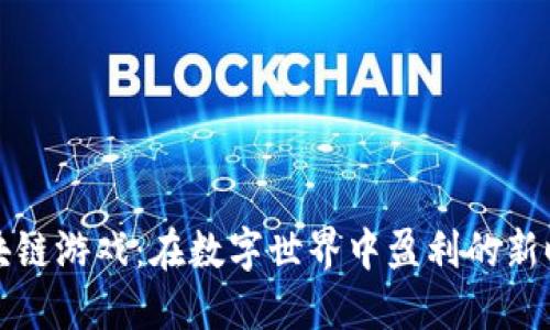 区块链游戏：在数字世界中盈利的新时代