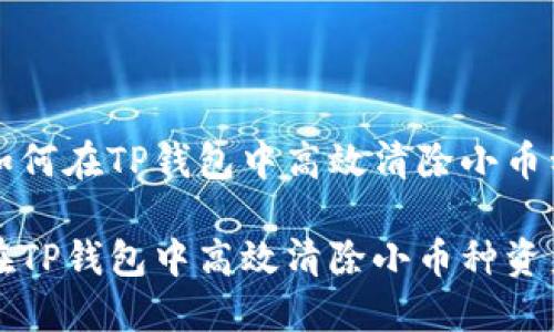 优质如何在TP钱包中高效清除小币种资产

如何在TP钱包中高效清除小币种资产