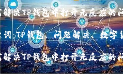 如何解决TP钱包中打开无反应的问题？

关键词：TP钱包, 问题解决, 数字货币

如何解决TP钱包中打开无反应的问题？