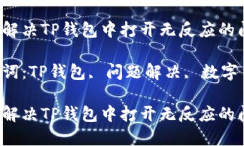 如何解决TP钱包中打开无反应的问题？

关键词：TP钱包, 问题解决, 数字货币

如何解决TP钱包中打开无反应的问题？
