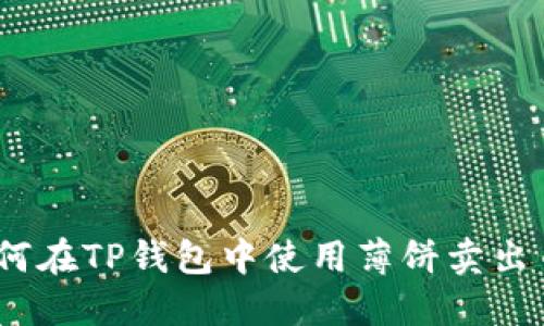 : 如何在TP钱包中使用薄饼卖出币种？