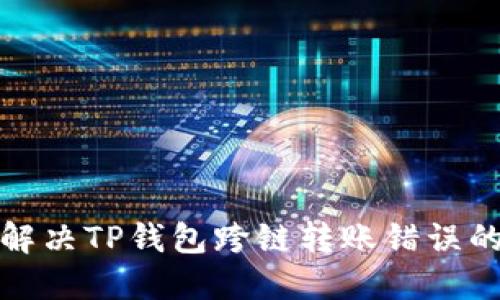 如何解决TP钱包跨链转账错误的问题