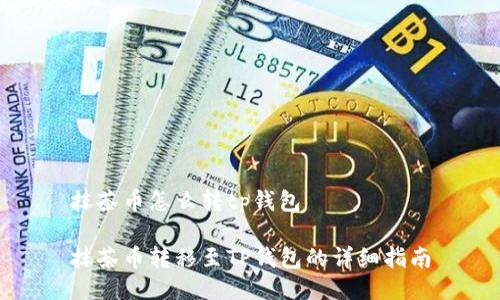 抹茶币怎么转tp钱包

抹茶币转移至TP钱包的详细指南