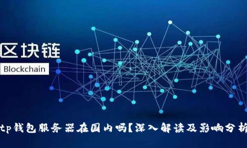 tp钱包服务器在国内吗？深入解读及影响分析