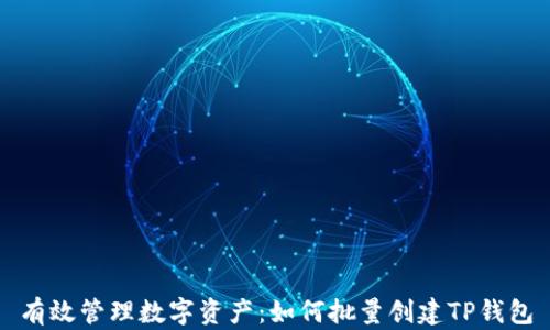 
有效管理数字资产：如何批量创建TP钱包