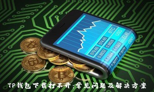   
TP钱包下载打不开：常见问题及解决方案
