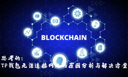 思考的:
TP钱包无法连接网络的原因分析与解决方案
