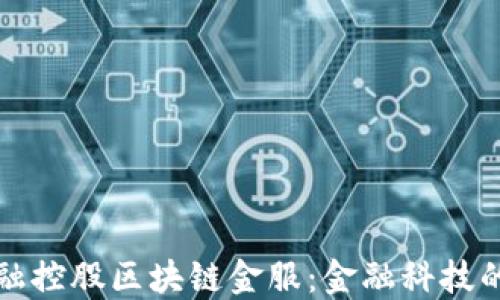 
成都瀚德金融控股区块链金服：金融科技的未来与趋势
