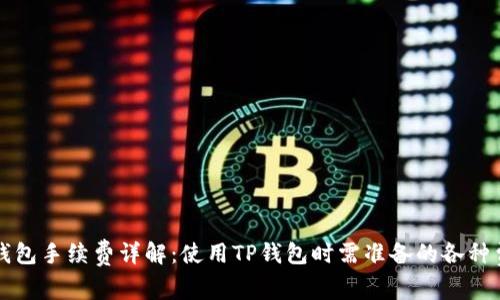 TP钱包手续费详解：使用TP钱包时需准备的各种费用