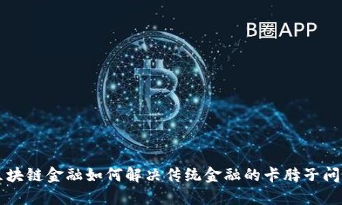 区块链金融如何解决传统金融的卡脖子问题