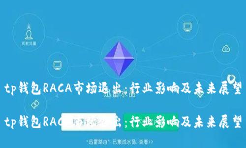 tp钱包RACA市场退出：行业影响及未来展望

tp钱包RACA市场退出：行业影响及未来展望