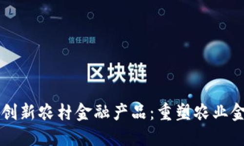 区块链创新农村金融产品：重塑农业金融生态