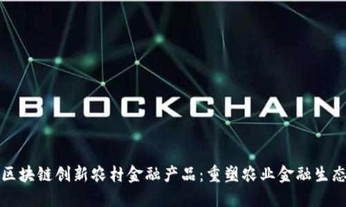 区块链创新农村金融产品：重塑农业金融生态