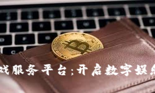 区块链游戏服务平台：开启数字娱乐的新纪元