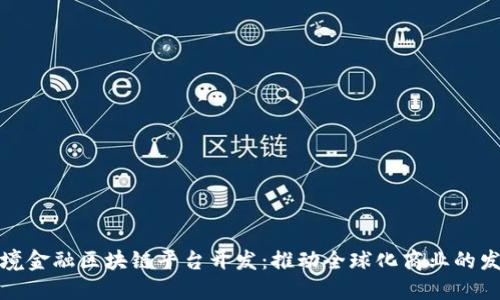 跨境金融区块链平台开发：推动全球化商业的发展