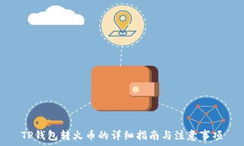 
TP钱包转火币的详细指南与注意事项