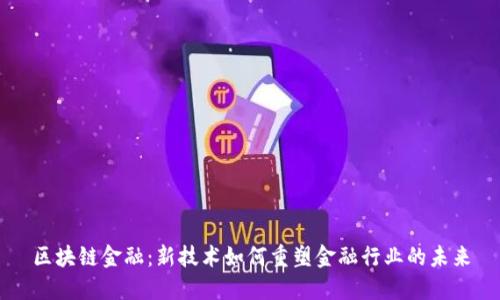 区块链金融：新技术如何重塑金融行业的未来