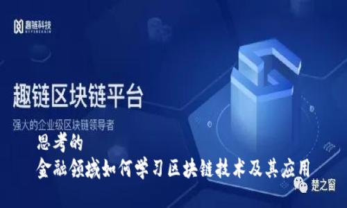 思考的
金融领域如何学习区块链技术及其应用