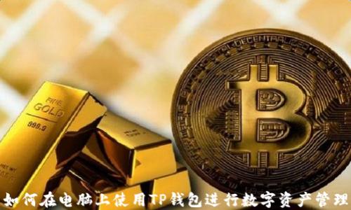 
如何在电脑上使用TP钱包进行数字资产管理