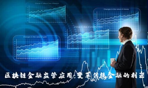 区块链金融监管应用：变革传统金融的利器