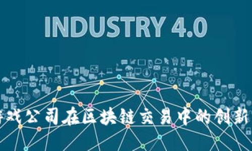 优质

韩国游戏公司在区块链交易中的创新与挑战