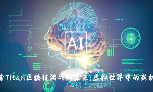 探索Titan区块链游戏的未来：虚拟世界中的新机遇