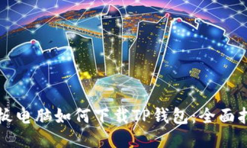 平板电脑如何下载TP钱包：全面指南