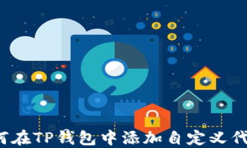 
如何在TP钱包中添加自定义代币？