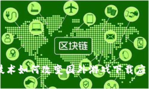 区块链技术如何改变国外游戏下载应用的未来