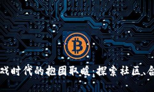 区块链游戏时代的抱团取暖：探索社区、合作与创新