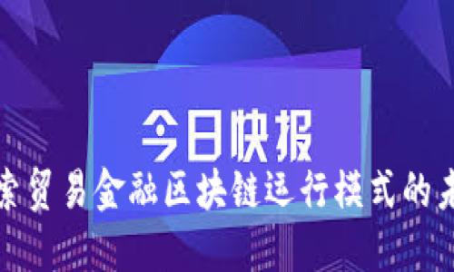 探索贸易金融区块链运行模式的未来