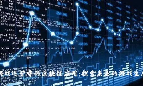 游戏运营中的区块链应用：探索未来的游戏生态