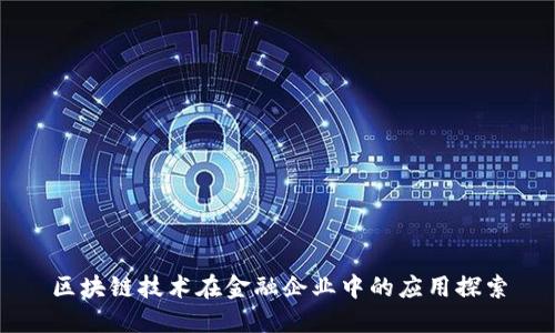 区块链技术在金融企业中的应用探索
